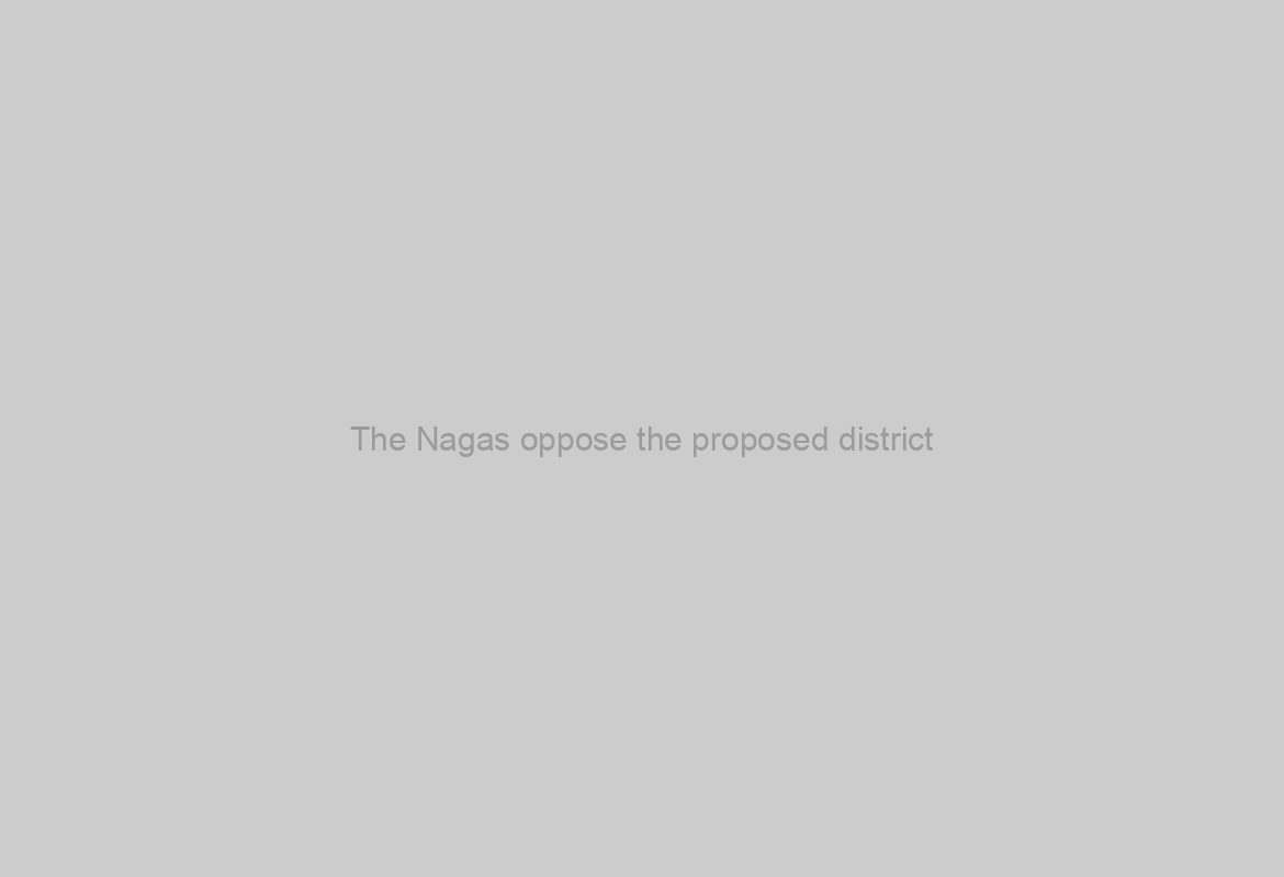 The Nagas oppose the proposed district